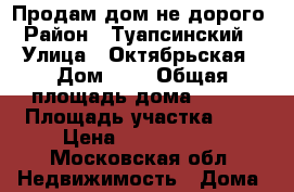 Продам дом не дорого › Район ­ Туапсинский  › Улица ­ Октябрьская › Дом ­ 5 › Общая площадь дома ­ 200 › Площадь участка ­ 9 › Цена ­ 6 000 000 - Московская обл. Недвижимость » Дома, коттеджи, дачи продажа   . Московская обл.